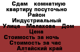 Сдам 1-комнатную квартиру посуточьно › Район ­ Индустриальный › Улица ­ Малахова › Дом ­ 101 › Цена ­ 1 000 › Стоимость за ночь ­ 1 000 › Стоимость за час ­ 200 - Алтайский край, Барнаул г. Недвижимость » Квартиры аренда посуточно   . Алтайский край